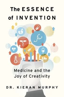 The Essence of Invention: Medicine and the Joy of Creativity by Murphy, Kieran