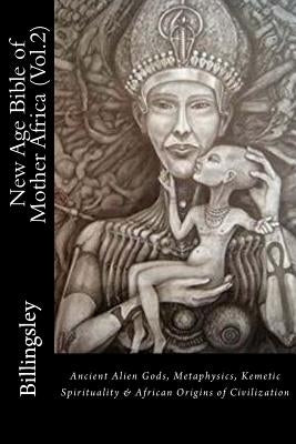 New Age Bible of Mother Africa (Vol.2): Black Consciousness, Ancient Alien Gods, Metaphysics, Kemetic Spirituality & African Origins of Civilization by Lindsey-Billingsley, T.