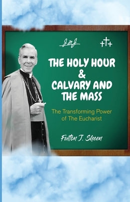 The Holy Hour and Calvary and the Mass: The Transforming Power of The Eucharist by Sheen, Fulton J.