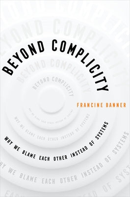 Beyond Complicity: Why We Blame Each Other Instead of Systems by Banner, Francine