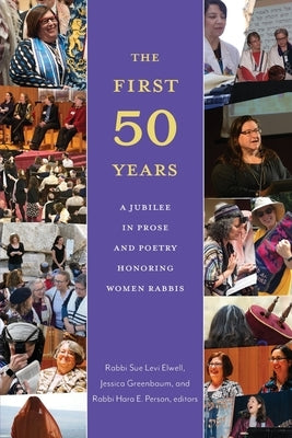 The First Fifty Years: A Jubilee in Prose and Poetry Honoring Women Rabbis by Levi Elwell, Sue