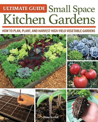 Ultimate Guide: Small Space Kitchen Gardens: How to Plan, Plant, and Harvest High-Yield Vegetable Gardens by Koziol, Nina