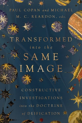 Transformed Into the Same Image: Constructive Investigations Into the Doctrine of Deification by Copan, Paul