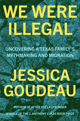 We Were Illegal: Uncovering a Texas Family's Mythmaking and Migration by Goudeau, Jessica