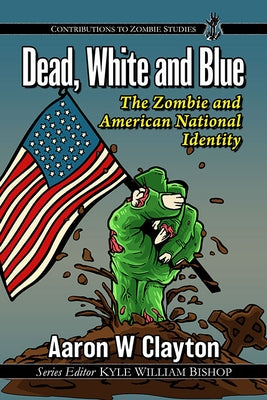 Dead, White and Blue: The Zombie and American National Identity by Clayton, Aaron W.