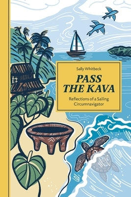Pass the Kava: Reflections of a Sailing Circumnavigator by Whitbeck, Sally