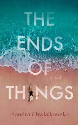 The Ends of Things by Chwialkowska, Sandra