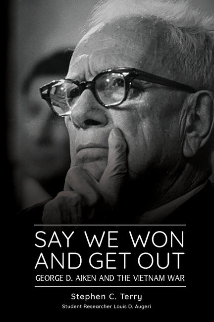 Say We Won and Get Out: George D. Aiken and the Vietnam War by Terry, Stephen C.