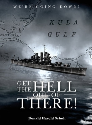 Get the Hell Out of There We're Going Down: The History of the USS Helena CL50 and USS Houston CL81 During World War II by A Sailor Who Lived It by Schuh, Donald Harold