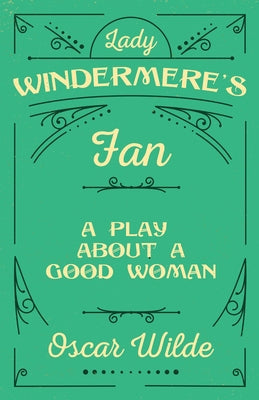 Lady Windermere's Fan: A Play About a Good Woman by Wilde, Oscar