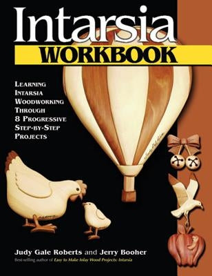 Intarsia Workbook: Learning Intarsia Woodworking Through 8 Progressive Step-By-Step Projects by Roberts, Judy Gale