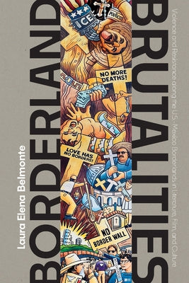 Borderland Brutalities: Violence and Resistance Along the Us-Mexico Borderlands in Literature, Film, and Culture by Belmonte, Laura Elena