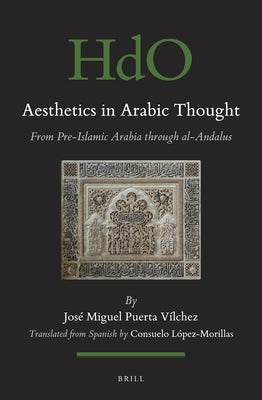 Aesthetics in Arabic Thought: From Pre-Islamic Arabia Through Al-Andalus by Puerta-Vilchez, Jos&#233; Miguel