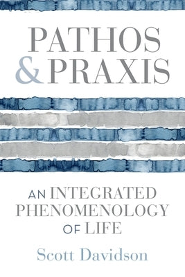 Pathos and PRAXIS: An Integrated Phenomenology of Life by Davidson, Scott