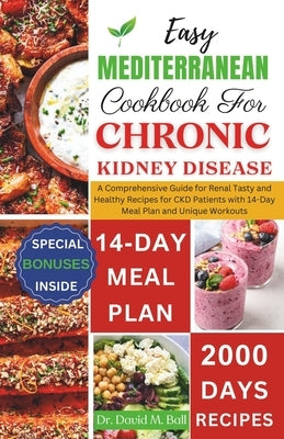 Easy Mediterranean Cookbook for Chronic Kidney Disease: The Complete Guide to Manage and Reverse Your Chronic Renal Disease with Quick Flavorful Low S by Ball, David M.