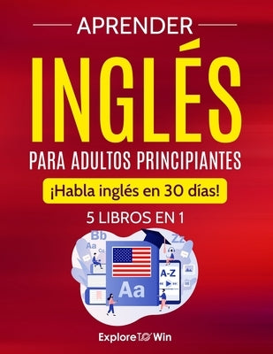 Aprender inglés para adultos principiantes: 5 libros en 1: ¡Habla inglés en 30 días! by Towin, Explore