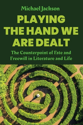 Playing the Hand We Are Dealt: The Counterpoint of Fate and Freewill in Literature and Life by Jackson, Michael