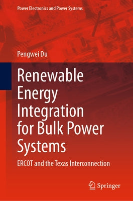 Renewable Energy Integration for Bulk Power Systems: Ercot and the Texas Interconnection by Du, Pengwei