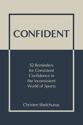 Confident: 52 Reminders for Consistent Confidence in the Inconsistent World of Sports by Shefchunas, Christen