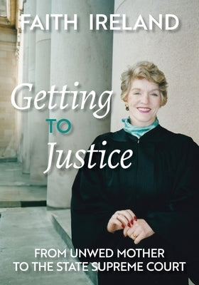 Getting to Justice: From Unwed Mother to the State Supreme Court by Ireland, Faith