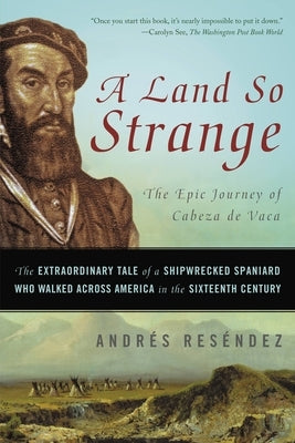 A Land So Strange: The Epic Journey of Cabeza de Vaca: The Extraordinary Tale of a Shipwrecked Spaniard Who Walked Across America in the Sixteenth Cen by Res&#195;&#169;ndez, Andr&#195;&#169;s