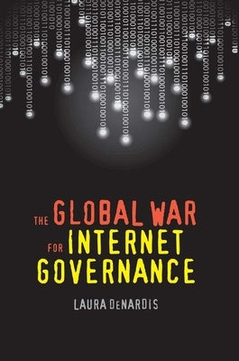 The Global War for Internet Governance by Denardis, Laura
