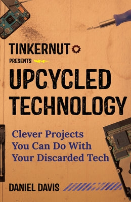 Upcycled Technology: Clever Projects You Can Do with Your Discarded Tech (Tech Gift) by Davis, Daniel