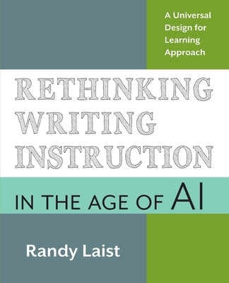 Rethinking Writing Instruction in the Age of AI: A Universal Design for Learning Approach by Laist, Randy