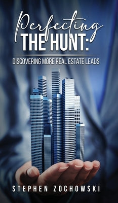Perfecting The Hunt: Discovering More Real Estate Leads by Zochowski, Stephen
