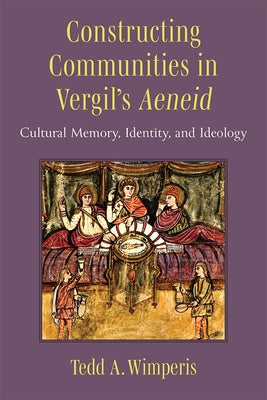 Constructing Communities in Vergil's Aeneid: Cultural Memory, Identity, and Ideology by Wimperis, Tedd A.