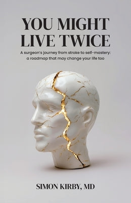 You Might Live Twice: A surgeon's journey from stroke to self-mastery: a roadmap that may change your life too by Kirby, Simon