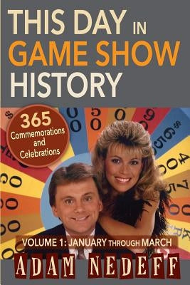 This Day in Game Show History- 365 Commemorations and Celebrations, Vol. 1: January Through March by Nedeff, Adam