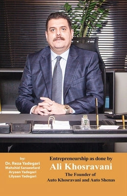 Entrepreneurship as done by Ali Khosravani: The Founder of Auto Khosravani and Auto shenas (Iranian Great Entrepreneurs) by Yadegari, Reza