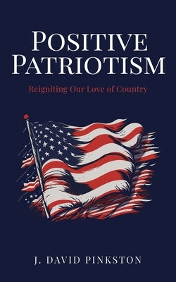 Positive Patriotism: Reigniting Our Love of Country by Pinkston, J. David
