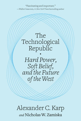 The Technological Republic: Hard Power, Soft Belief, and the Future of the West by Karp, Alexander C.