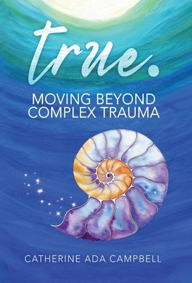 true. Moving Beyond Complex Trauma by Campbell, Catherine Ada