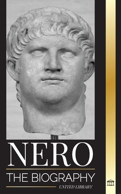 Nero: The biography of Rome's final Emperor, Myths and Murder by Library, United