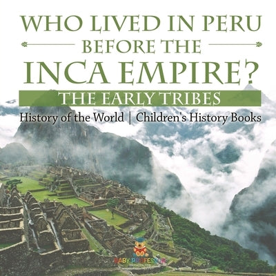 Who Lived in Peru before the Inca Empire? The Early Tribes - History of the World Children's History Books by Baby Professor