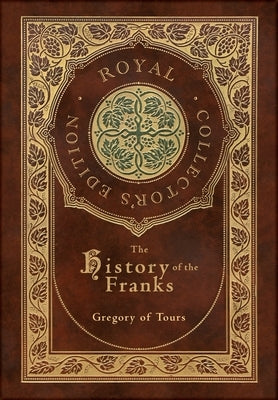 The History of the Franks (Royal Collector's Edition) (Case Laminate Hardcover with Jacket) by Gregory of Tours