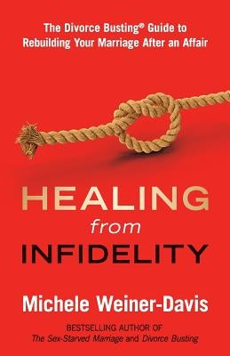 Healing from Infidelity: The Divorce Busting(r) Guide to Rebuilding Your Marriage After an Affair by Weiner-Davis, Michele