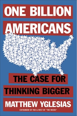 One Billion Americans: The Case for Thinking Bigger by Yglesias, Matthew