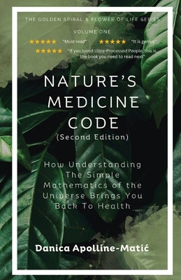 Nature's Medicine Code: How Understanding the Simple Mathematics of the Universe Brings You Back to Health by Apolline-Matic, Danica