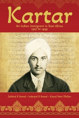 Kartar: An Indian Immigrant in East Africa 1927 to 1949 by Sumal, Jaihind S.