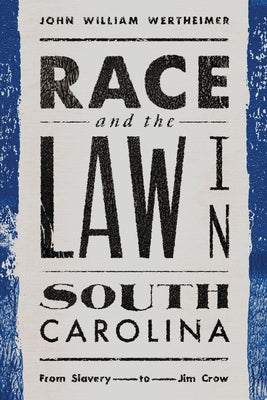 Race and the Law in South Carolina: From Slavery to Jim Crow by Wertheimer, John