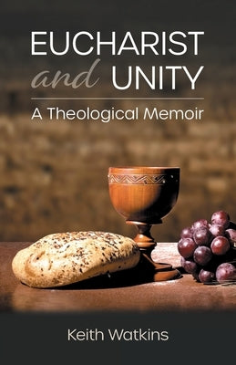 Eucharist and Unity: A Theological Memoir by Watkins, Keith