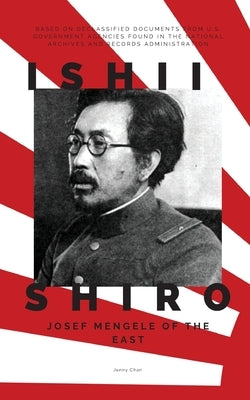Ishii Shiro: Josef Mengele of the East by Chan, Jenny