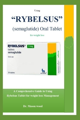 Using "RYBELSUS" (semaglutide) Oral Tablet for weight loss: A Comprehensive Guide to Using Rybelsus Tablet for Weight Loss Management by Wood, Mason