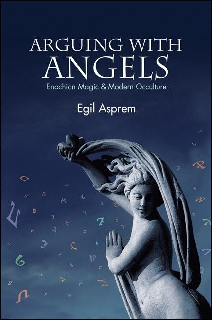 Arguing with Angels: Enochian Magic & Modern Occulture by Asprem, Egil