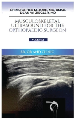 Musculoskeletal Ultrasound for the Orthopaedic Surgeon OR, ER and Clinic, Volume 1: ER, OR and Clinic: by Jobe, Christopher M.