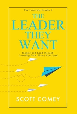 The Leader They Want: Inspire and Lead through Learning from Those You Lead by Comey, Scott